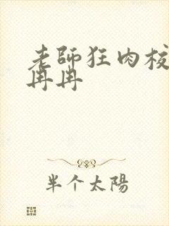 老师狂肉校花h冉冉