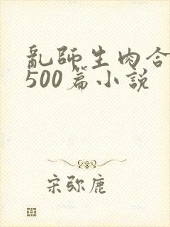 乱师生肉合集乱500篇小说