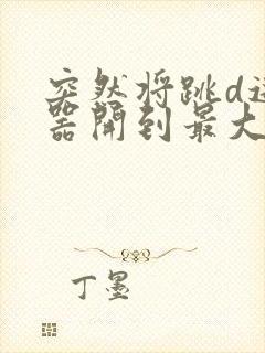 突然将跳d遥控器开到最大