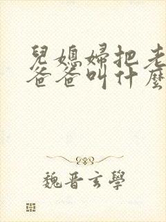 儿媳妇把老公的爸爸叫什么