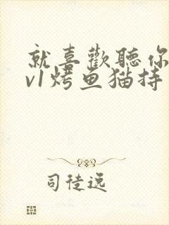 就喜欢听你叫1v1烤鱼猫持竿钓鱼