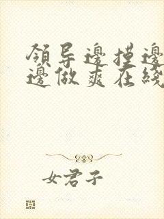 领导边摸边吃奶边做爽在线观看