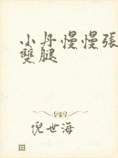 小丹慢慢张开了双腿