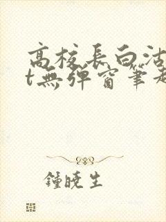 高校长白沽txt无弹窗笔趣阁