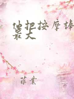 他把按摩棒开到最大