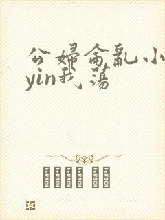 公妇仑乱小说你yin我荡