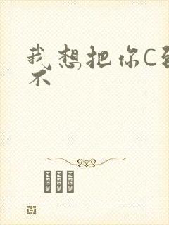 我想把你C到起不