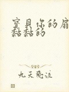 宝贝你的扇贝肉黏黏的