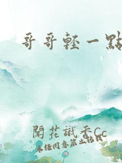 哥哥轻一点我疼