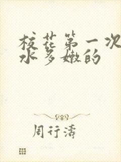 校花第一次真紧水多嫩的