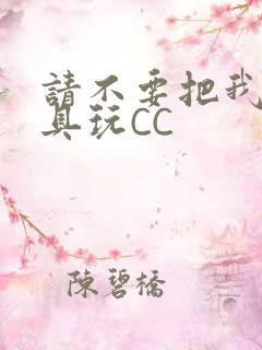 请不要把我当玩具玩CC