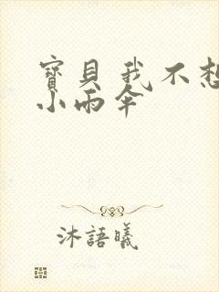 宝贝 我不想带小雨伞