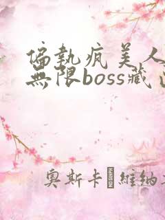 偏执疯美人玩哭无限boss藏匣