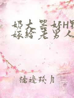 奶大器好H野战嫁给老男人视频