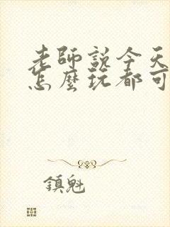 老师说今天随我怎么玩都可以