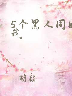 5个黑人同时玩我