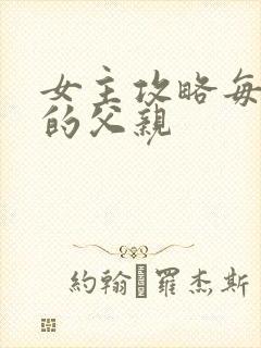 女主攻略每一篇的父亲