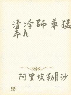 清冷师尊猛烈顶弄h