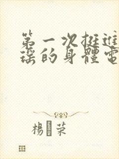 第一次挺进苏雨瑶的身体电影