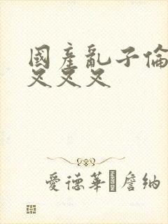 国产乱子伦农村叉叉叉