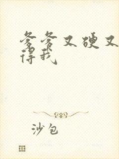 爹爹又硬又粗插得我