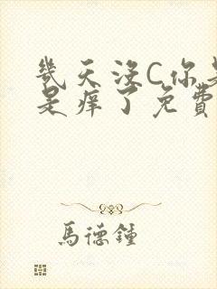 几天没C你是不是痒了免费