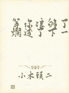 等你浪够了b也烂透了下一句