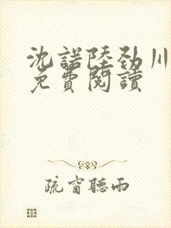 沈诺陆劲川全文免费阅读