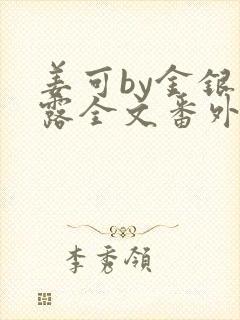 姜可by金银花露全文番外txt资源笔趣阁