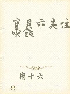 宝贝乖夹住了去吃饭