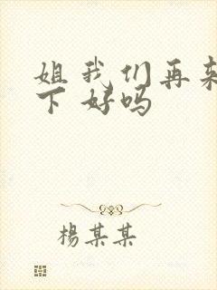 姐 我们再来一下 好吗