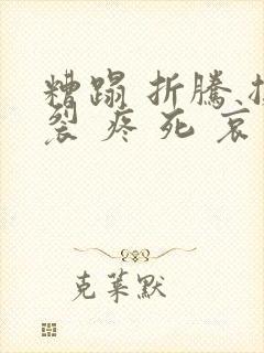 糟蹋 折腾 撕裂 疼 死 哀求