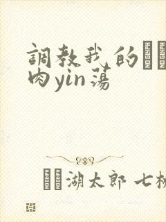 调教我的妺妺H肉yin荡