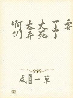 啊太大了要被你们弄死了