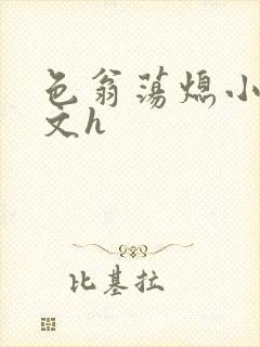 色翁荡熄小说全文h