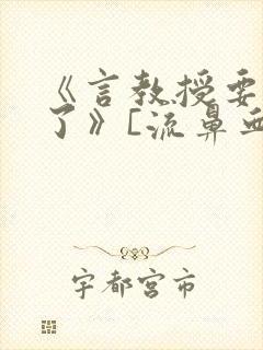 《言教授要撞坏了》[流鼻血]