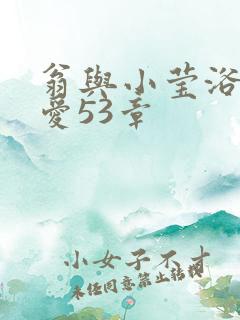 翁与小莹浴室欢爱53章