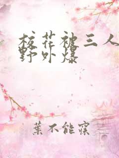 校花被三人拖去野外爆