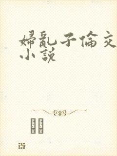 妇乱子伦交野战小说