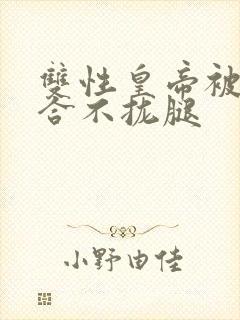 双性皇帝被c得合不拢腿