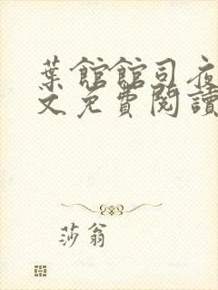 叶馆馆司夜寒全文免费阅读