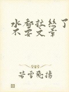 水都拉丝了还说不要文章