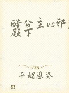 酷公主vs邪魅殿下