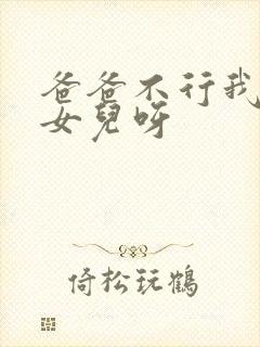 爸爸不行我是你女儿呀