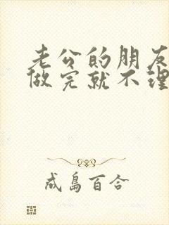 老公的朋友跟我做完就不理我了