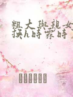 粗大与亲女伦交换h时霖时夏