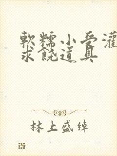 软糯小受灌满哭求饶道具