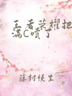 王者荣耀把姬小满C喷了