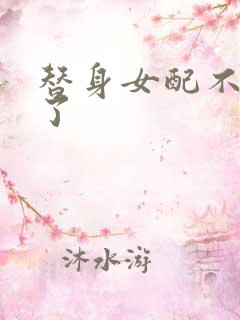 替身女配不做人了