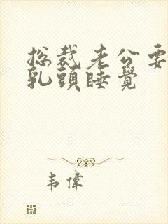 总裁老公要含着乳头睡觉